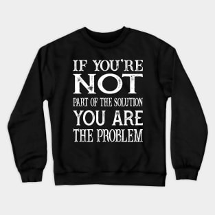 If You're Not  Part Of The Solution You are the Problem Crewneck Sweatshirt